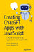 Creating ChatGPT Apps with JavaScript: A Hands-On Guide for AI Applications with OpenAI APIs by Bruce Hopkins Jr