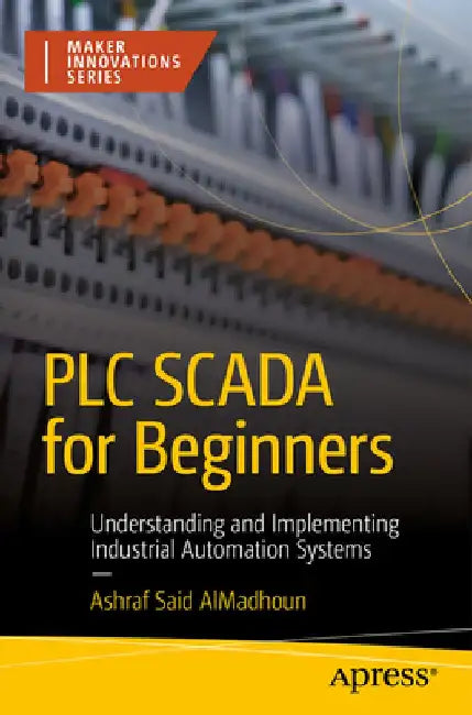 PLC Scada for Beginners: Understanding and Implementing Industrial Automation Systems by Ashraf Said Almadhoun