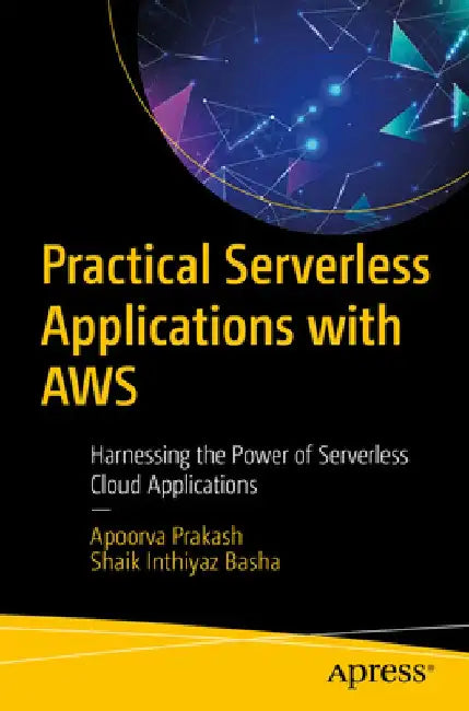 Practical Serverless Applications with AWS: Harnessing the Power of Serverless Cloud Applications by Apoorva Prakash