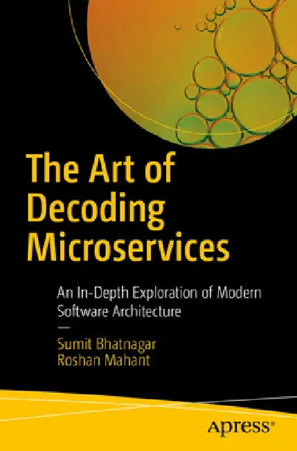 The Art of Decoding Microservices: An In-Depth Exploration of Modern Software Architecture by Sumit Bhatnagar