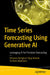 Time Series Forecasting Using Generative AI: Leveraging AI for Precision Forecasting by Banglore Vijay Kumar Vishwas
