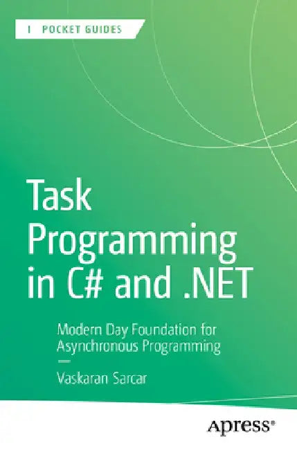 Task Programming in C# and .Net: Modern Day Foundation for Asynchronous Programming by Vaskaran Sarcar
