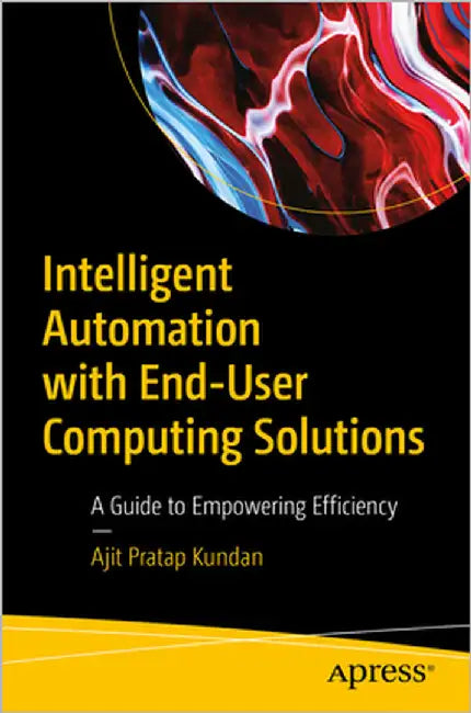 Intelligent Automation with End-User Computing Solutions: A Guide to Empowering Efficiency by Kundan, Ajit Pratap