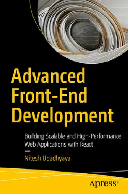 Advanced Front-End Development: Building Scalable and High-Performance Web Applications with React by Nitesh Upadhyaya