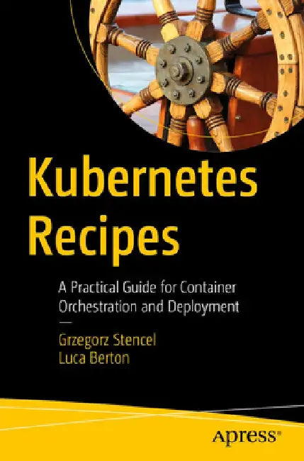 Kubernetes Recipes: A Practical Guide for Container Orchestration and Deployment by Grzegorz Stencel
