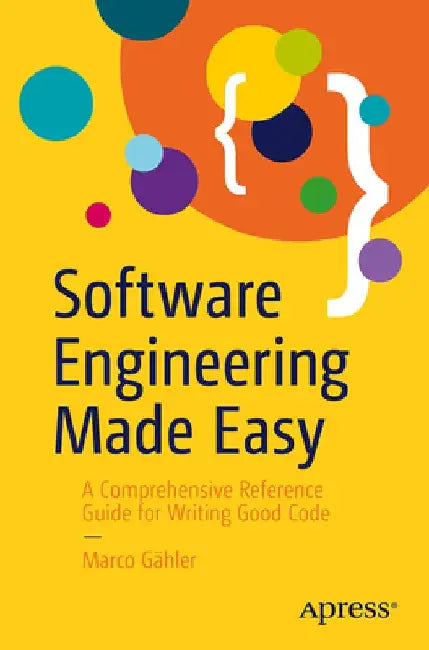 Software Engineering Made Easy: A Comprehensive Reference Guide for Writing Good Code by Marco Gähler