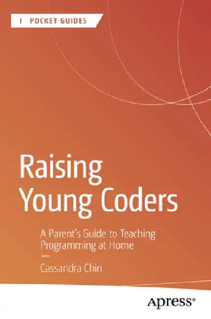 Raising Young Coders: A Parent's Guide to Teaching Programming at Home by Cassandra Chin