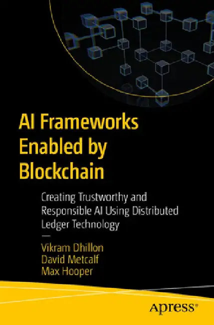 AI Frameworks Enabled by Blockchain: Creating Trustworthy and Responsible AI Using Distributed Ledger Technology by Vikram Dhillon