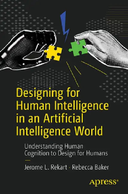 Designing for Human Intelligence in an Artificial Intelligence World: Understanding Human Cognition to Design for Humans by Jerome L. Rekart