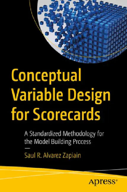 Conceptual Variable Design for Scorecards: A Standardized Methodology for the Model-Building Process by Saul Rodrigo Alvarez Zapiain