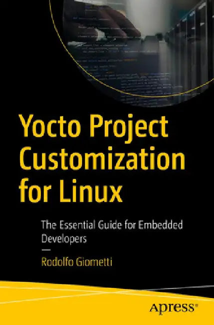 Yocto Project Customization for Linux: The Essential Guide for Embedded Developers by Rodolfo Giometti