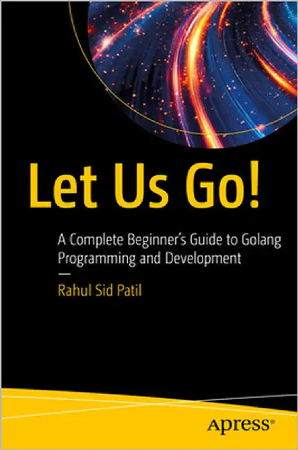 Let Us Go!: A Complete Beginner's Guide to Golang Programming and Development by Patil, Rahul Sid