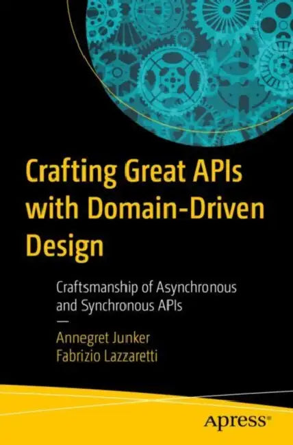 Crafting Great APIs with Domain-Driven Design: Collaborative Craftsmanship of Asynchronous and Synchronous APIs by Annegret Junker, Fabrizio Lazzaretti