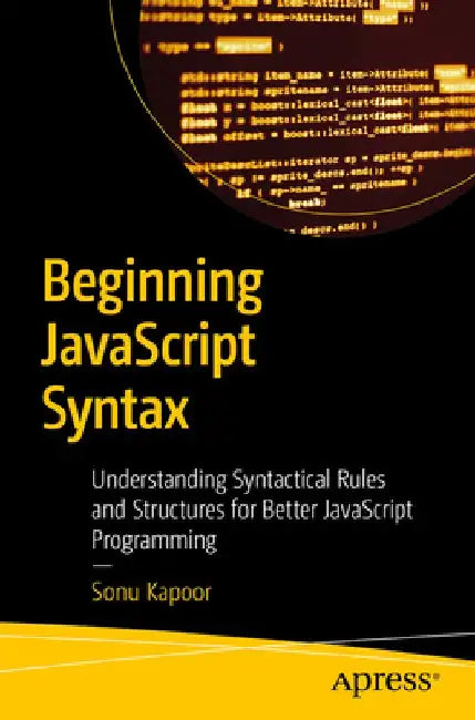 Beginning JavaScript Syntax: Understanding Syntactical Rules and Structures for Better JavaScript Programming by Sonu Kapoor