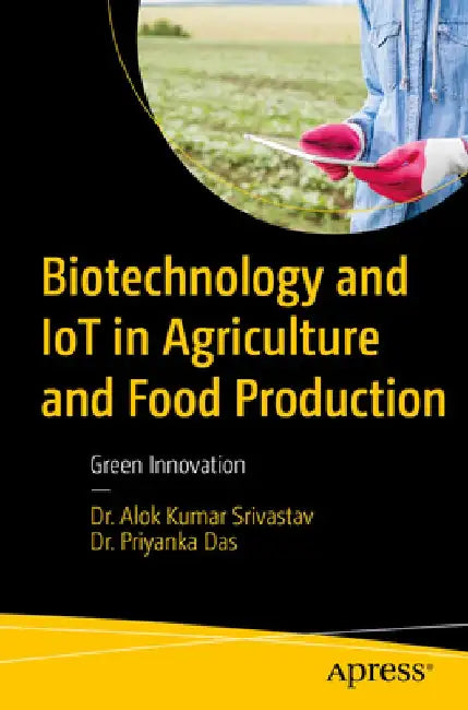 Biotechnology and Iot in Agriculture and Food Production: Green Innovation by Alok Kumar Srivastav