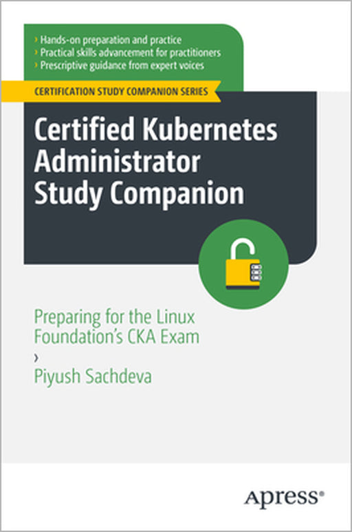 Certified Kubernetes Administrator Study Companion: Preparing for the Linux Foundation's CKA Exam by Piyush Sachdeva