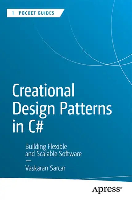 Creational Design Patterns in C#: Building Flexible and Scalable Software by Vaskaran Sarcar