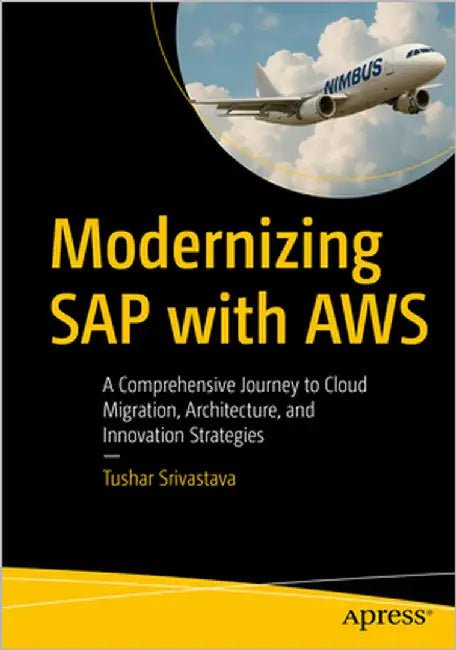 Modernizing SAP with AWS: A Comprehensive Journey to Cloud Migration, Architecture, and Innovation Strategies by Srivastava, Tushar