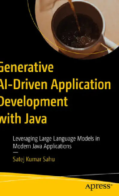 Generative Ai-Driven Application Development with Java: Leveraging Large Language Models in Modern Java Applications by Satej Kumar Sahu