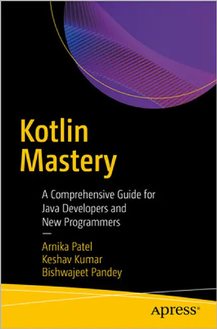Kotlin Mastery: A Comprehensive Guide for Java Developers and New Programmers by Patel, Arnika