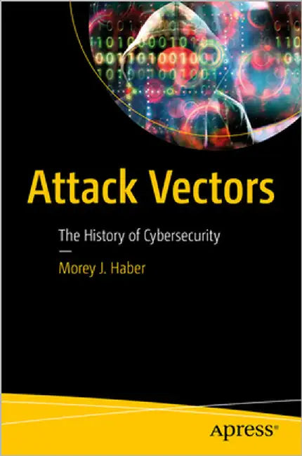 Attack Vectors: The History of Cybersecurity by Haber, Morey