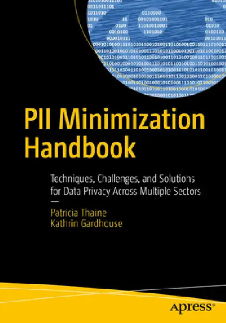 Pii Minimization Handbook: Techniques, Challenges, and Solutions for Data Privacy Across Multiple Sectors by Patricia Thaine, Kathrin Gardhouse