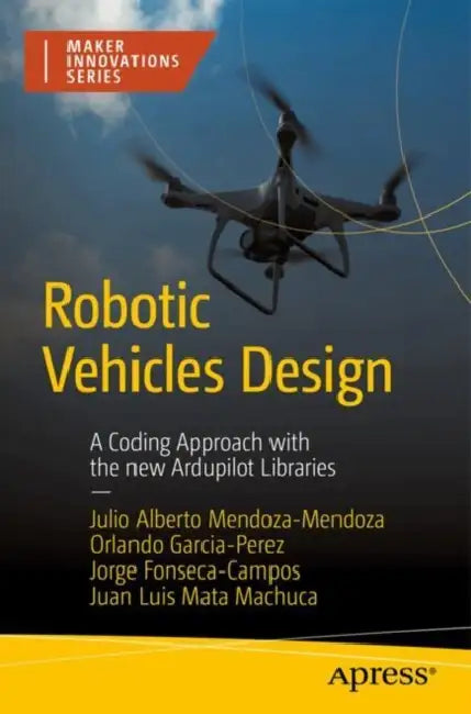 Robotic Vehicles Design: A Coding Approach with the New Ardupilot Libraries by Julio Alberto Mendoza-Mendoza, Orlando Garcia-Perez, Jorge Fonseca-Campos