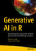 Generative AI in R: Transforming Data Science with Synthetic Data and Advanced Modeling Techniques by Akansha Singh, Krishna Kant Singh