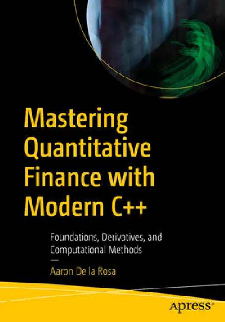 Mastering Quantitative Finance with Modern C++: Foundations, Derivatives, and Computational Methods by Aaron de la Rosa