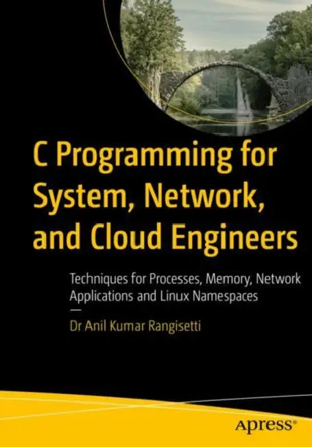 C Programming for System, Network, and Cloud Engineers: Techniques for Processes, Memory, Network Applications, and Linux Namespaces by Anil Kumar Rangisetti