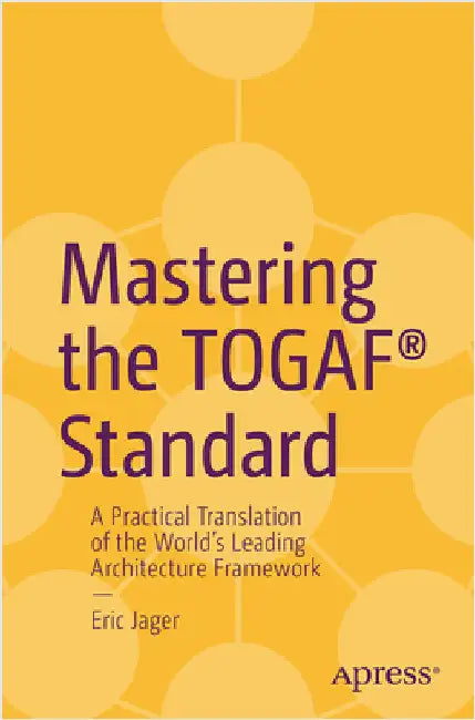 Mastering the Togaf(r) Standard: A Practical Translation of the World's Leading Architecture Framework by Jager, Eric