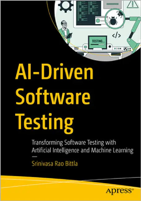 Ai-Driven Software Testing: Transforming Software Testing with Artificial Intelligence and Machine Learning by Bittla, Srinivasa Rao