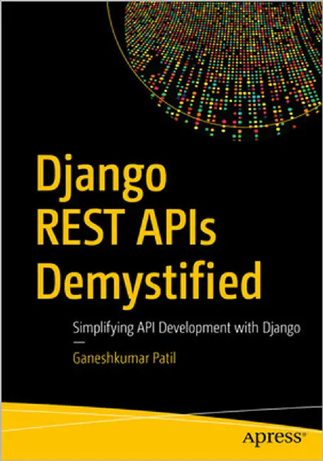 Django Rest APIs Demystified: Simplifying API Development with Django by Patil, Ganeshkumar
