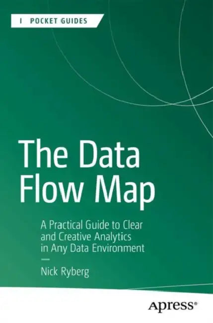The Data Flow Map: A Practical Guide to Clear and Creative Analytics in Any Data Environment by Nick Ryberg