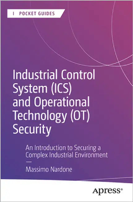 Industrial Control System (Ics) and Operational Technology (Ot) Security: An Introduction to Securing a Complex Industrial Environment by Nardone, Massimo
