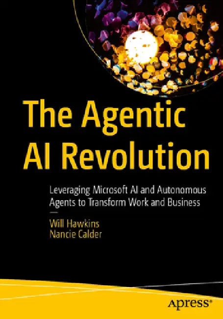 The Agentic AI Revolution: Leveraging Microsoft AI and Autonomous Agents to Transform Work and Business by Will Hawkins, Nancie Calder