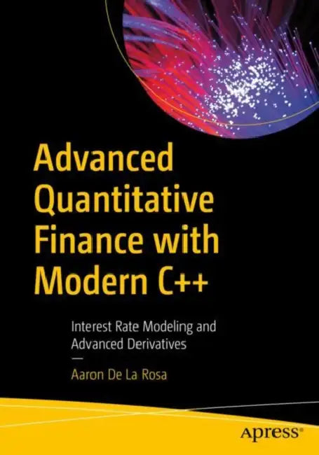 Advanced Quantitative Finance with Modern C++: Interest Rate Modeling and Advanced Derivatives by Aaron de la Rosa