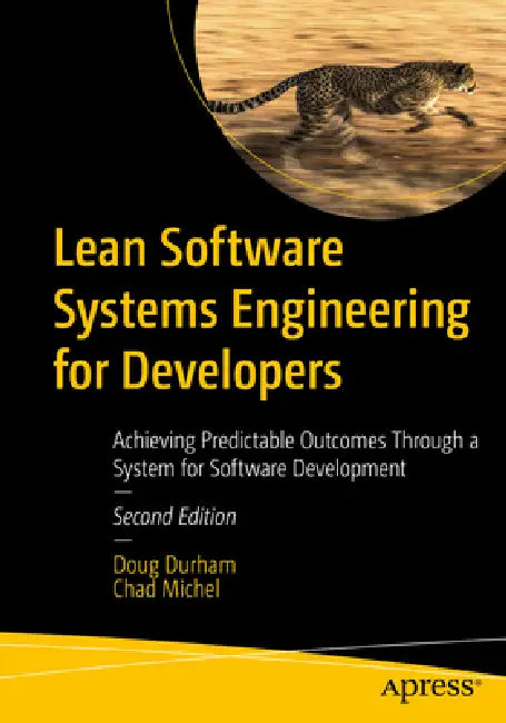 Lean Software Systems Engineering for Developers: Achieving Predictable Outcomes Through a System for Software Development by Doug Durham, Chad Michel