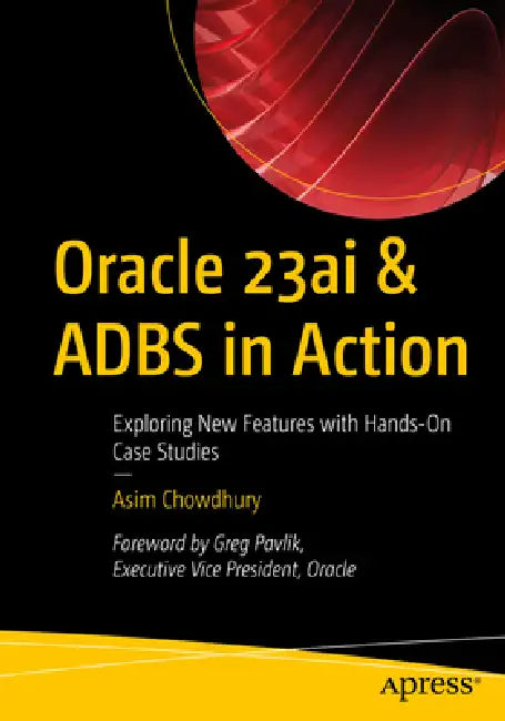 Oracle 23ai & Adbs in Action: Exploring New Features with Hands-On Case Studies by Asim Chowdhury
