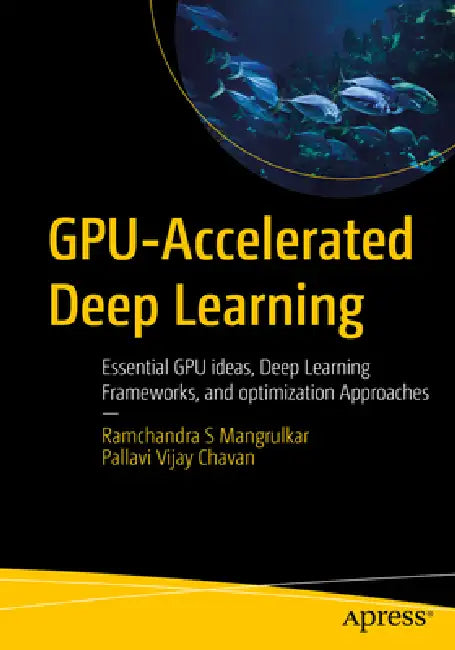 Gpu-Accelerated Deep Learning: Essential Gpu Ideas, Deep Learning Frameworks, and Optimization Approaches by Ramchandra S. Mangrulkar, Pallavi Vijay Chavan