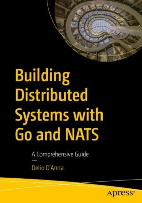 Building Distributed Systems with Go and Nats: A Comprehensive Guide by Delio D'Anna