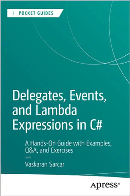 Delegates, Events, and Lambda Expressions in C#: A Hands-On Guide with Examples, Q&a, and Exercises by Sarcar, Vaskaran