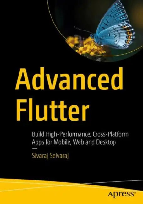 Advanced Flutter: Build High-Performance, Cross-Platform Apps for Mobile, Web and Desktop by Sivaraj Selvaraj