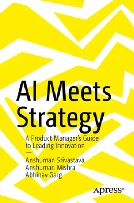 AI Meets Strategy: A Product Manager's Guide to Leading Innovation by Anshuman Srivastava