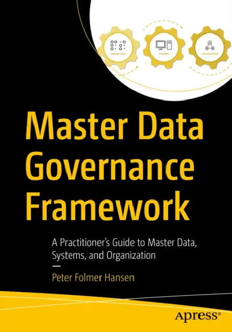 Master Data Governance Framework: A Practitioner's Guide to Master Data, Systems, and Organization by Peter Folmer Hansen