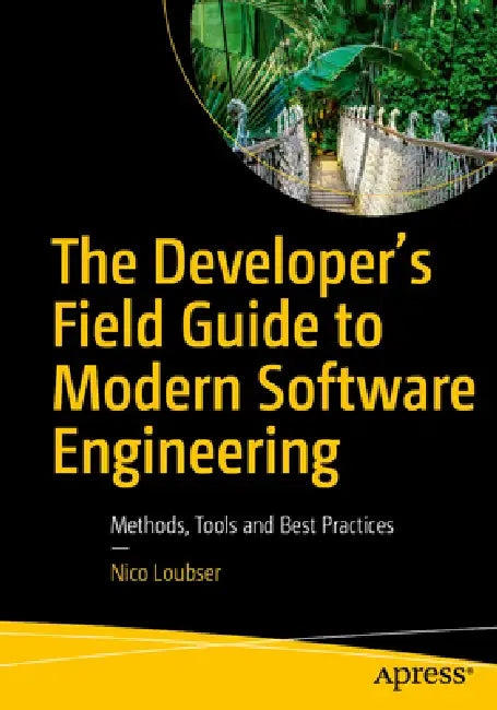 The Developer's Field Guide to Modern Software Engineering: Methods, Tools and Best Practices by Nico Loubser