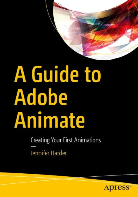 A Guide to Adobe Animate: Creating Your First Animations by Jennifer Harder