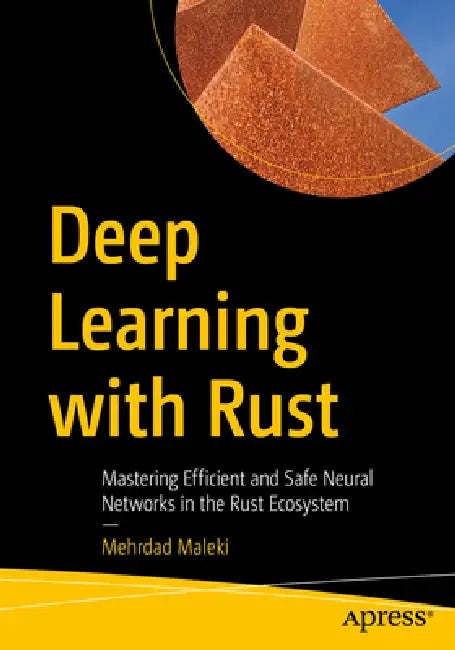 Deep Learning with Rust: Mastering Efficient and Safe Neural Networks in the Rust Ecosystem by Mehrdad Maleki