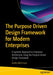 The Purpose Driven Design Framework for Modern Enterprises: A Systemic Approach to Enterprise Architecture Using the Purpose Driven Design Framework by Andre Milchman