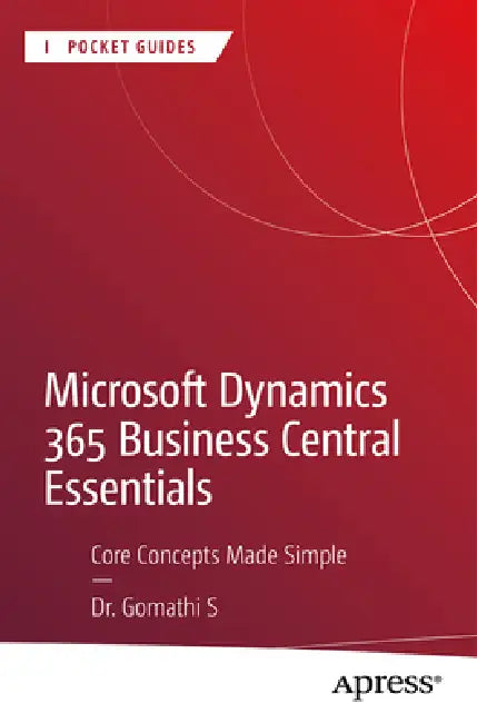 Microsoft Dynamics 365 Business Central Essentials: Core Concepts Made Simple by Gomathi S